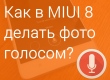 Как при помощи голоса делать фотографии в MIUI 8